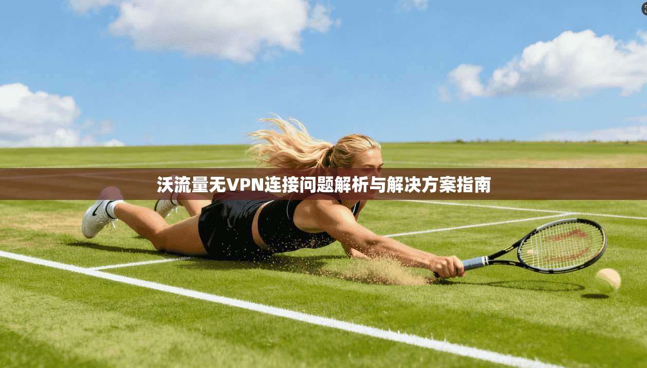 沃流量无VPN连接问题解析与解决方案指南