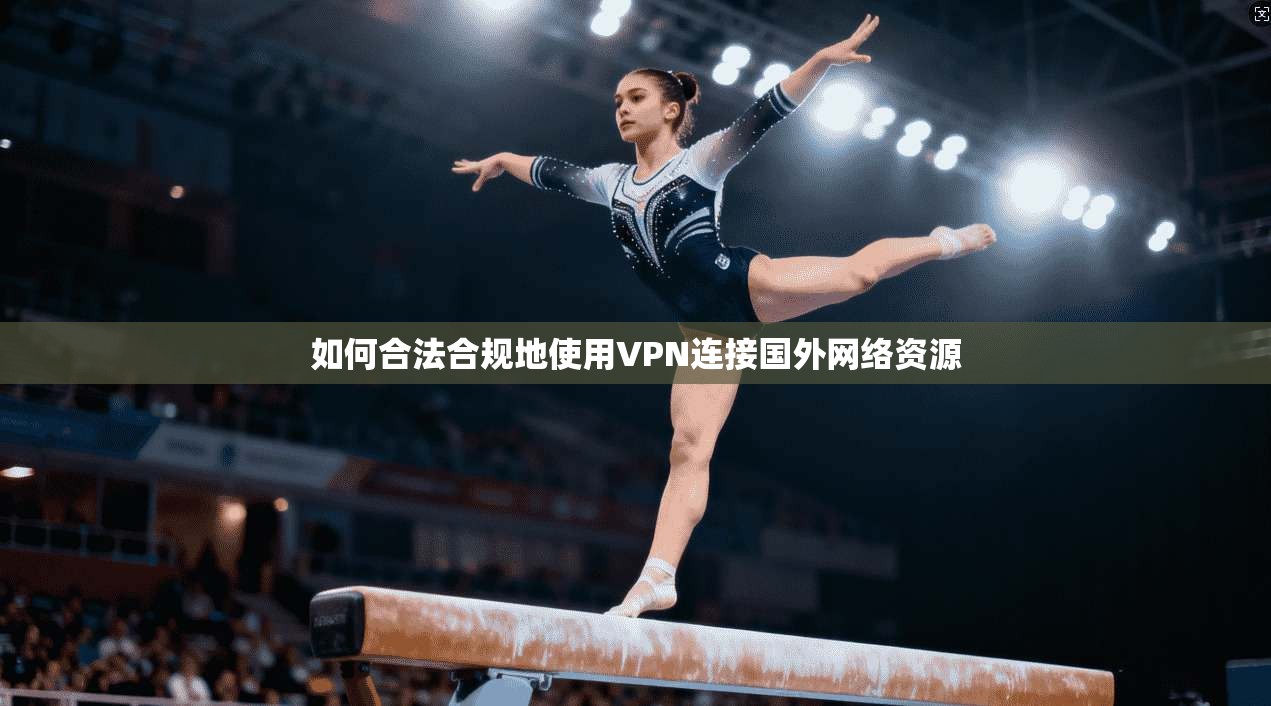 如何合法合规地使用VPN连接国外网络资源