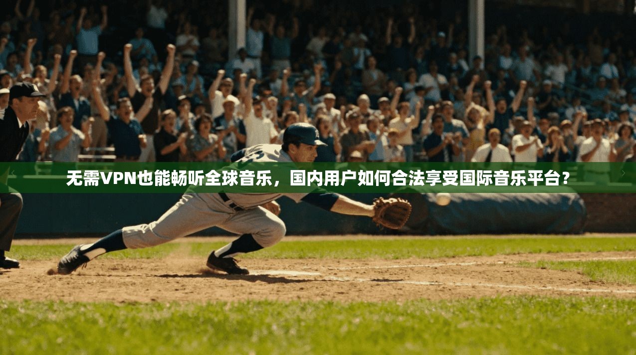 无需VPN也能畅听全球音乐，国内用户如何合法享受国际音乐平台？