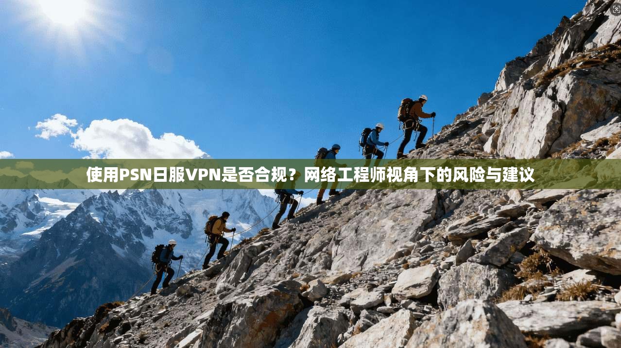 使用PSN日服VPN是否合规？网络工程师视角下的风险与建议