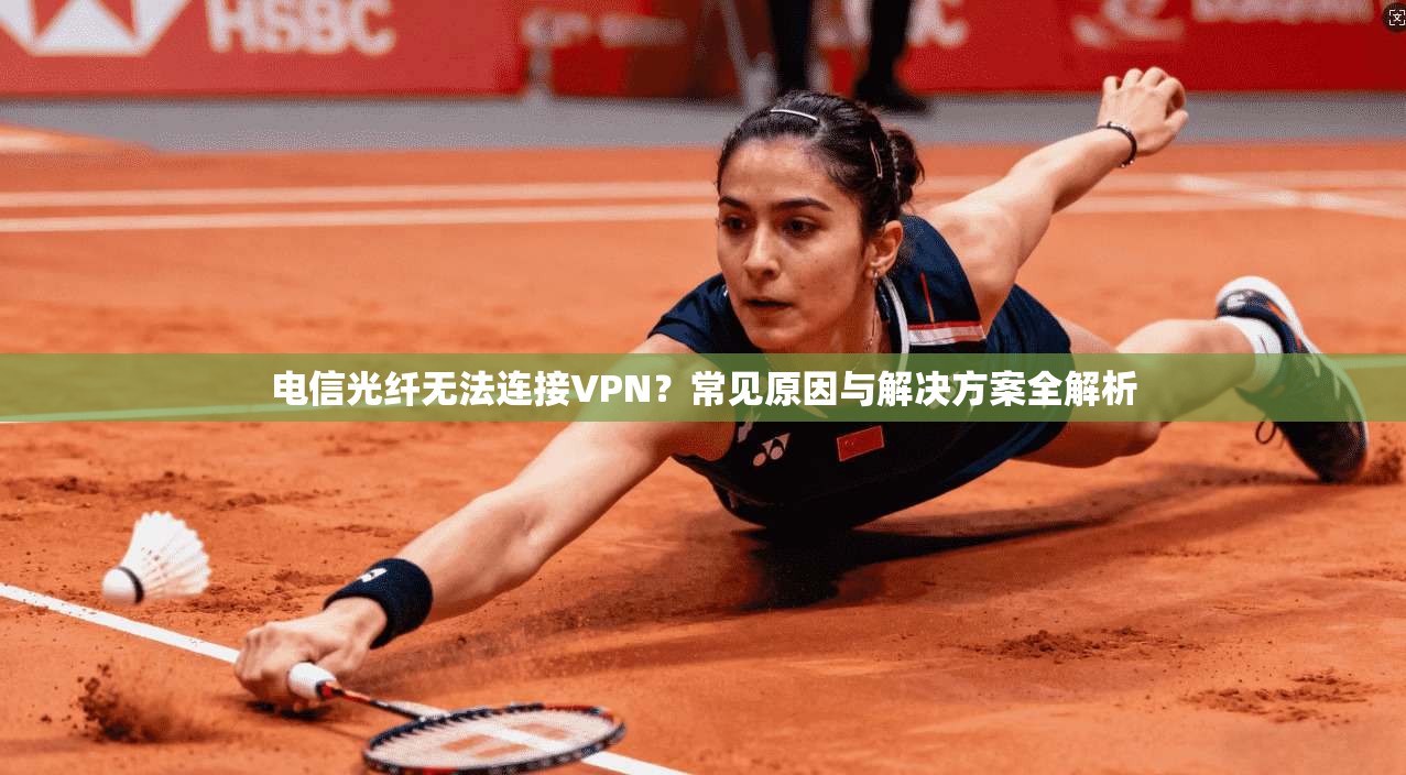 电信光纤无法连接VPN？常见原因与解决方案全解析