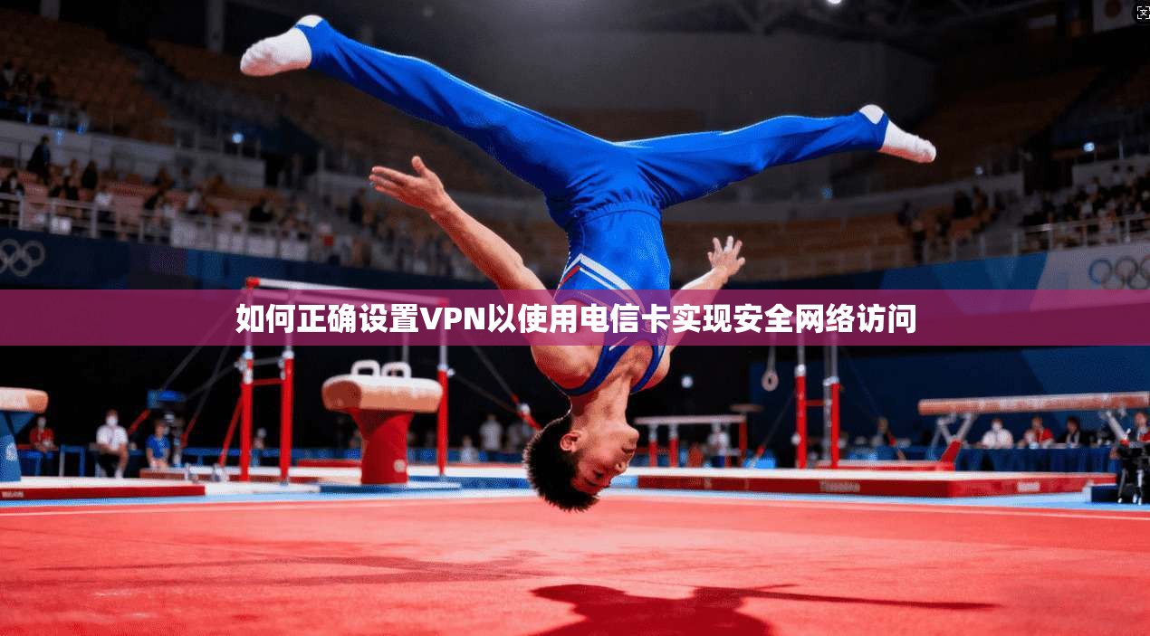 如何正确设置VPN以使用电信卡实现安全网络访问