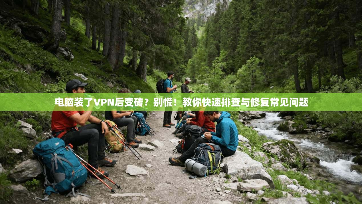 电脑装了VPN后变砖？别慌！教你快速排查与修复常见问题