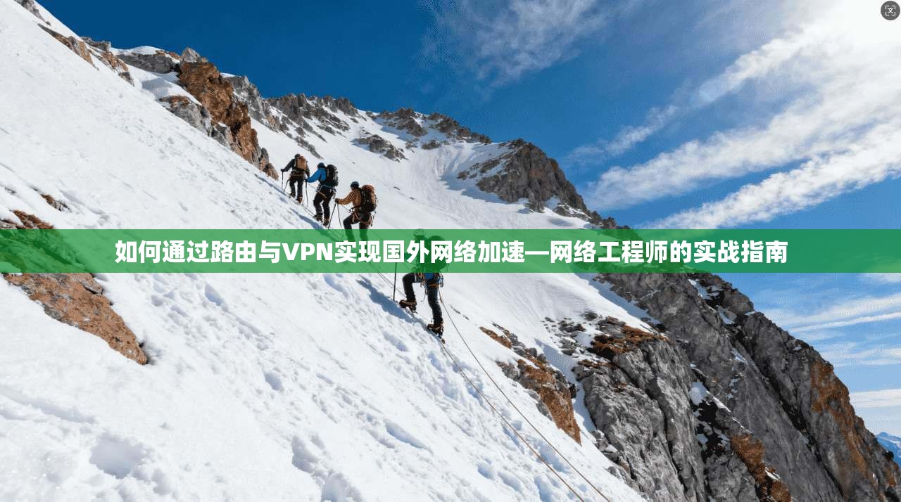 如何通过路由与VPN实现国外网络加速—网络工程师的实战指南 如何通过路由与VPN实现国外网络加速—网络工程师的实战指南