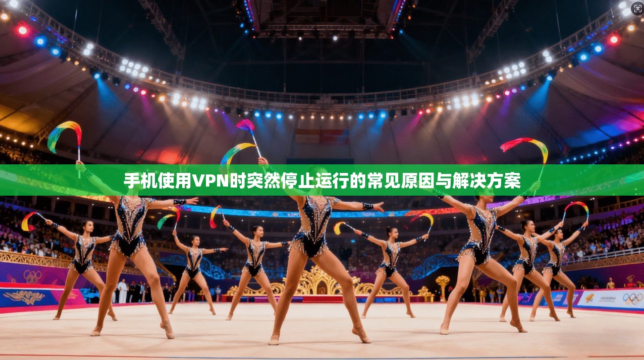 手机使用VPN时突然停止运行的常见原因与解决方案