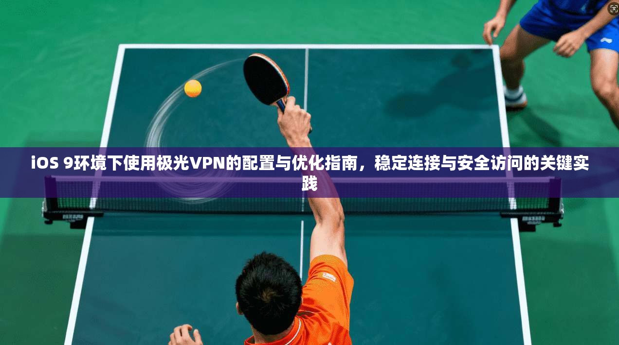 iOS 9环境下使用极光VPN的配置与优化指南,稳定连接与安全访问的关键实践 iOS 9环境下使用极光VPN的配置与优化指南,稳定连接与安全访问的关键实践