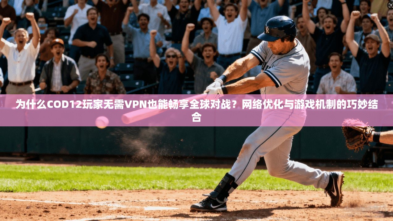 为什么COD12玩家无需VPN也能畅享全球对战?网络优化与游戏机制的巧妙结合 为什么COD12玩家无需VPN也能畅享全球对战?网络优化与游戏机制的巧妙结合
