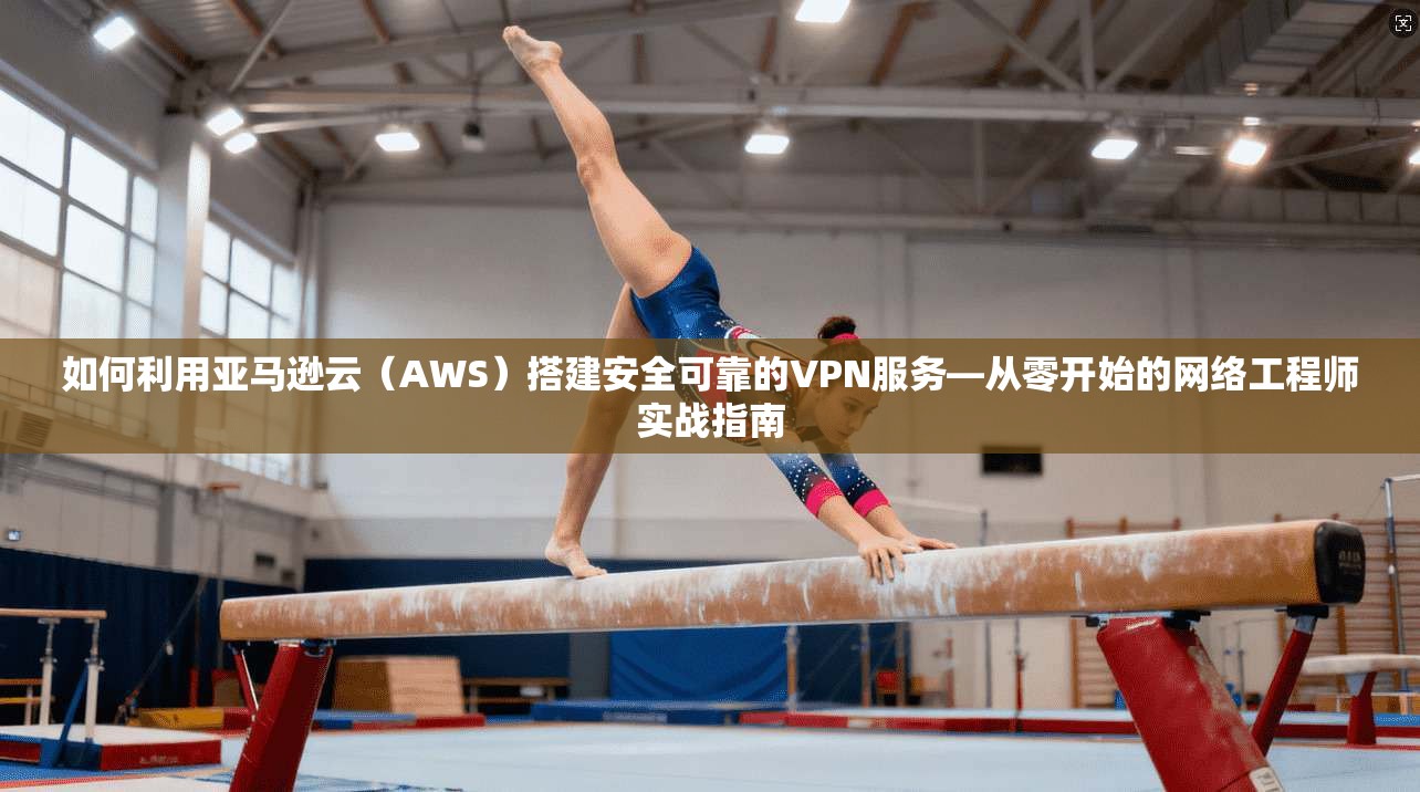 如何利用亚马逊云(AWS)搭建安全可靠的VPN服务—从零开始的网络工程师实战指南 如何利用亚马逊云(AWS)搭建安全可靠的VPN服务—从零开始的网络工程师实战指南