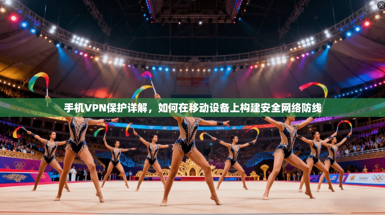 手机VPN保护详解，如何在移动设备上构建安全网络防线