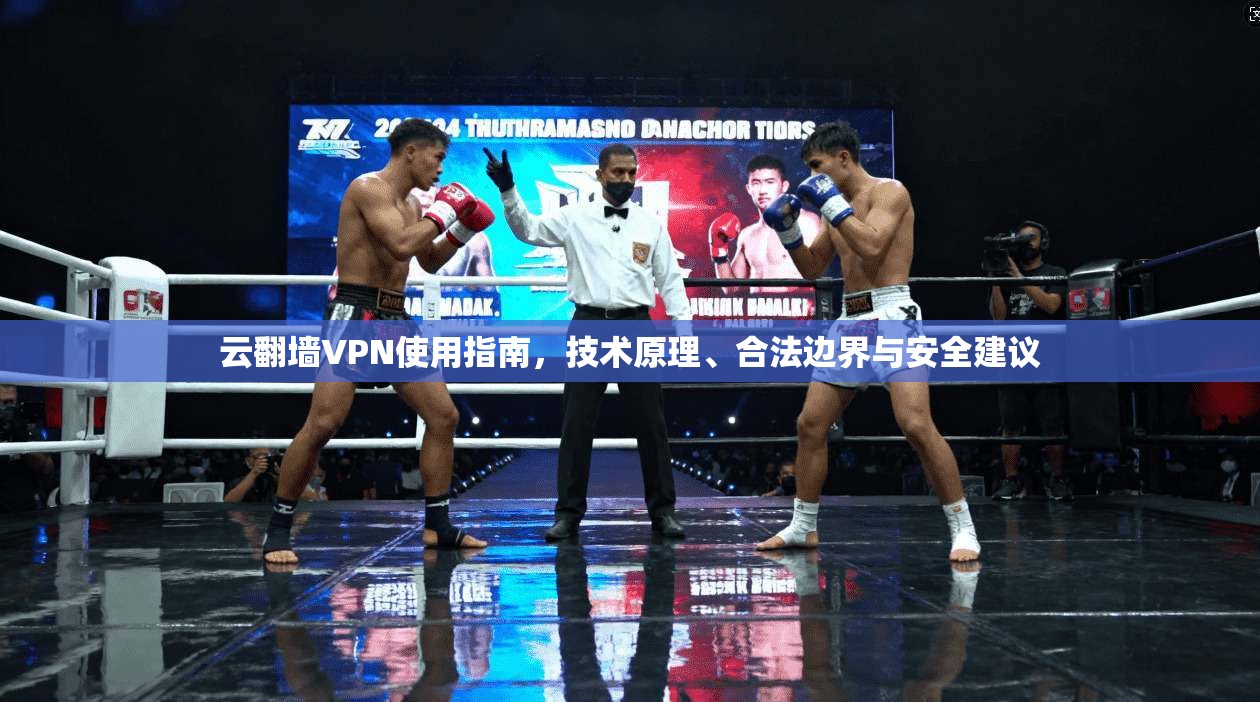 云翻墙VPN使用指南,技术原理、合法边界与安全建议 云翻墙VPN使用指南,技术原理、合法边界与安全建议