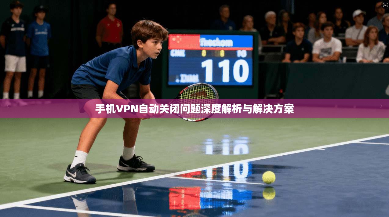 手机VPN自动关闭问题深度解析与解决方案