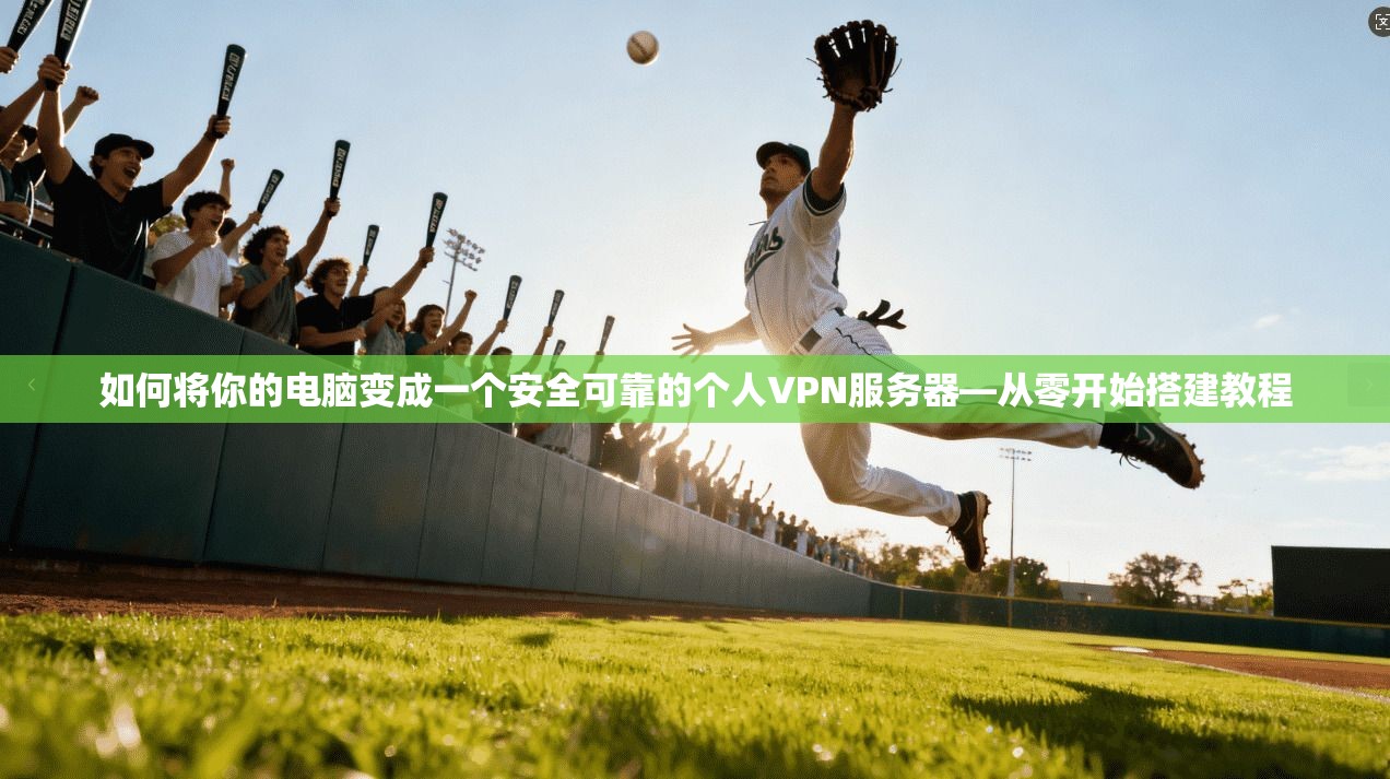 如何将你的电脑变成一个安全可靠的个人VPN服务器—从零开始搭建教程