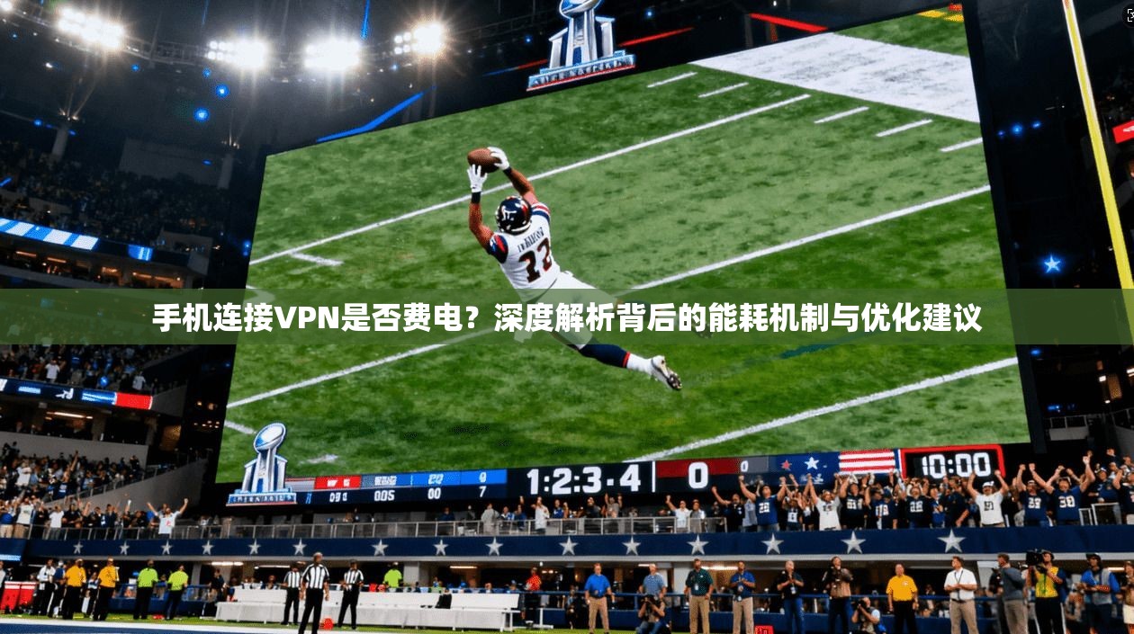 手机连接VPN是否费电?深度解析背后的能耗机制与优化建议 手机连接VPN是否费电?深度解析背后的能耗机制与优化建议