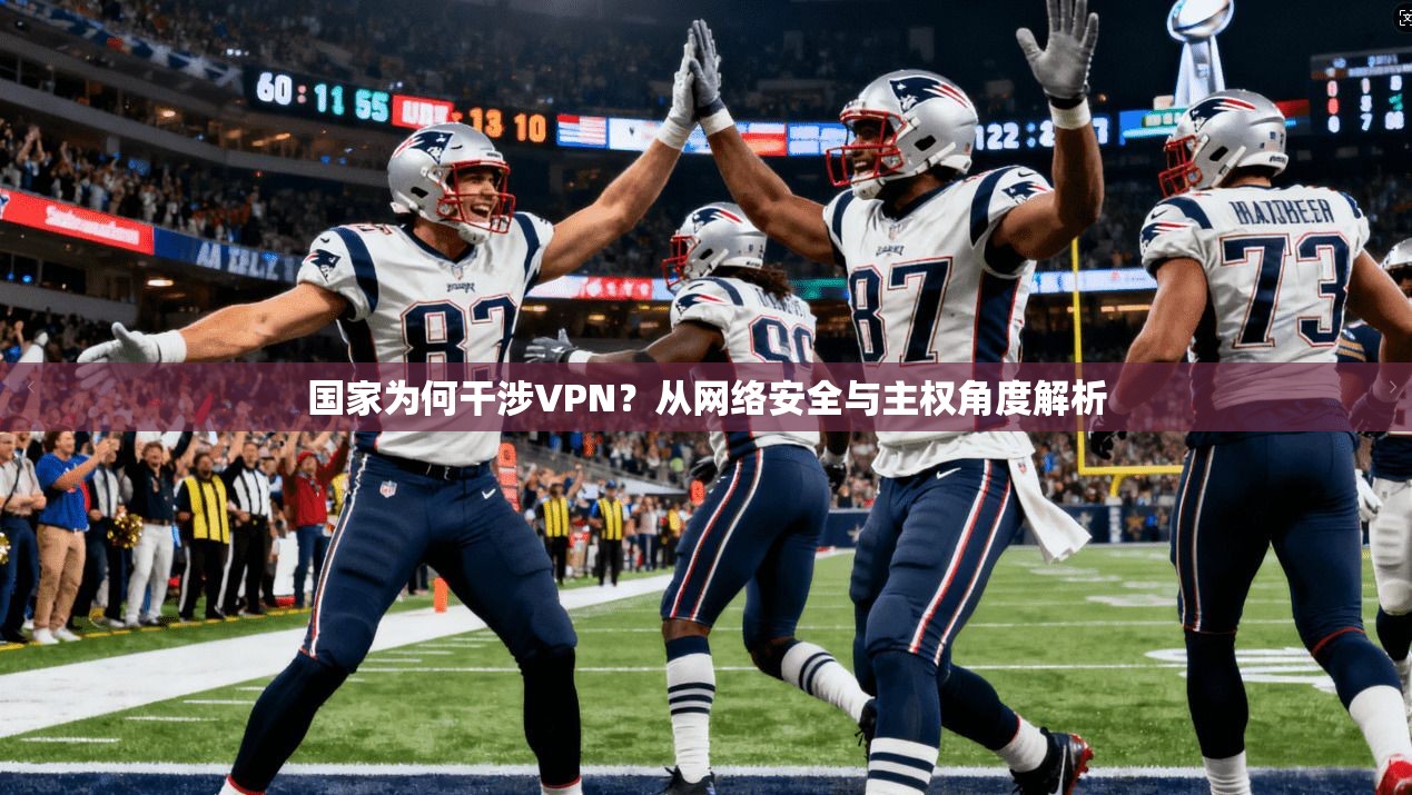 国家为何干涉VPN?从网络安全与主权角度解析 国家为何干涉VPN?从网络安全与主权角度解析