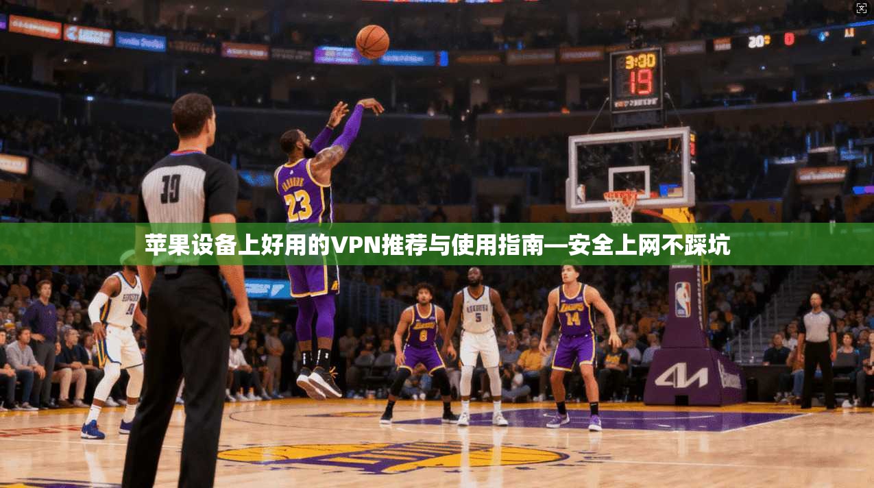 苹果设备上好用的VPN推荐与使用指南—安全上网不踩坑 苹果设备上好用的VPN推荐与使用指南—安全上网不踩坑