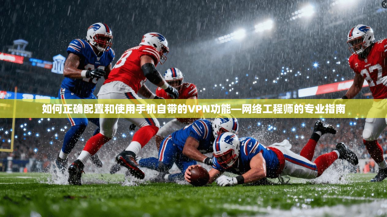 如何正确配置和使用手机自带的VPN功能—网络工程师的专业指南