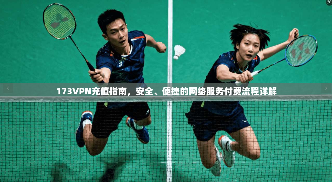 173VPN充值指南，安全、便捷的网络服务付费流程详解
