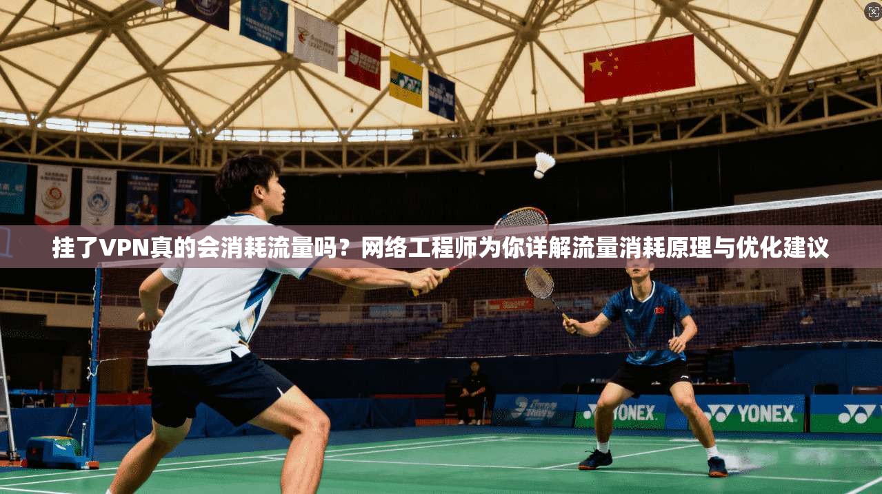 挂了VPN真的会消耗流量吗?网络工程师为你详解流量消耗原理与优化建议 挂了VPN真的会消耗流量吗?网络工程师为你详解流量消耗原理与优化建议
