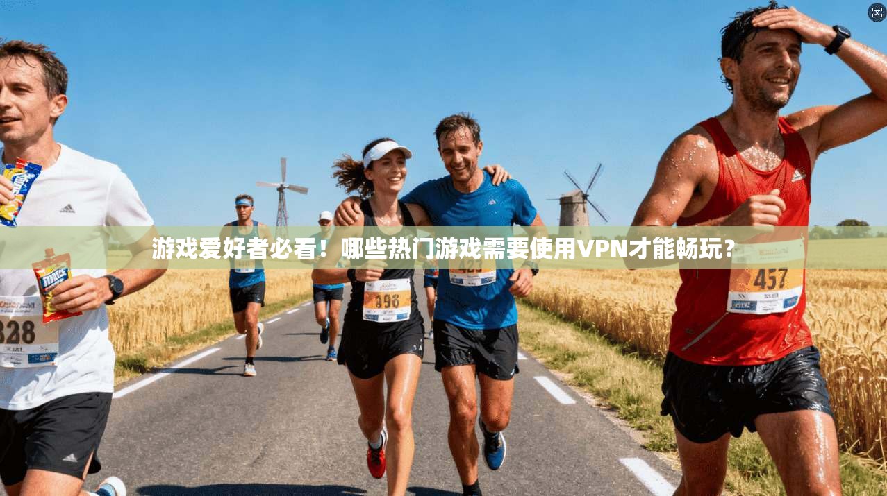 游戏爱好者必看!哪些热门游戏需要使用VPN才能畅玩? 游戏爱好者必看!哪些热门游戏需要使用VPN才能畅玩?