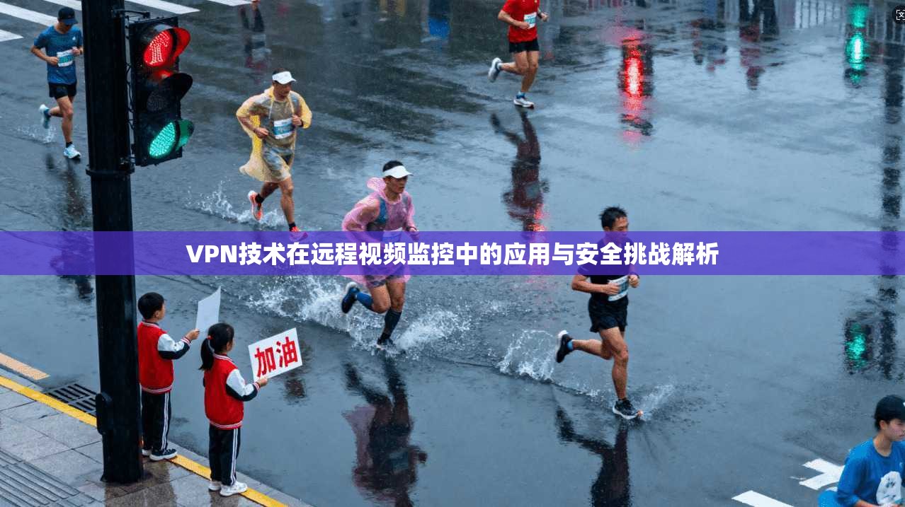 VPN技术在远程视频监控中的应用与安全挑战解析