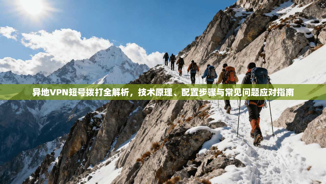 异地VPN短号拨打全解析,技术原理、配置步骤与常见问题应对指南 异地VPN短号拨打全解析,技术原理、配置步骤与常见问题应对指南