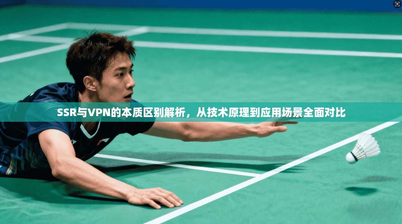 SSR与VPN的本质区别解析,从技术原理到应用场景全面对比 SSR与VPN的本质区别解析,从技术原理到应用场景全面对比