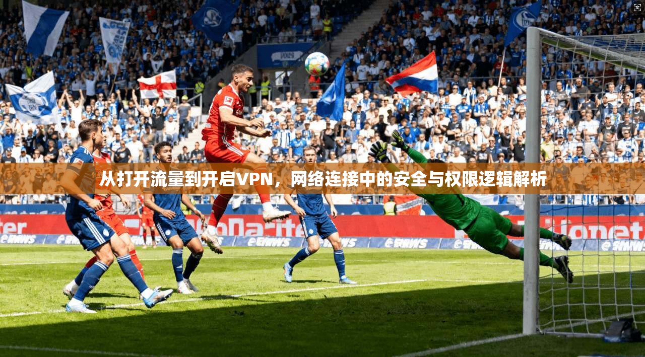 从打开流量到开启VPN，网络连接中的安全与权限逻辑解析