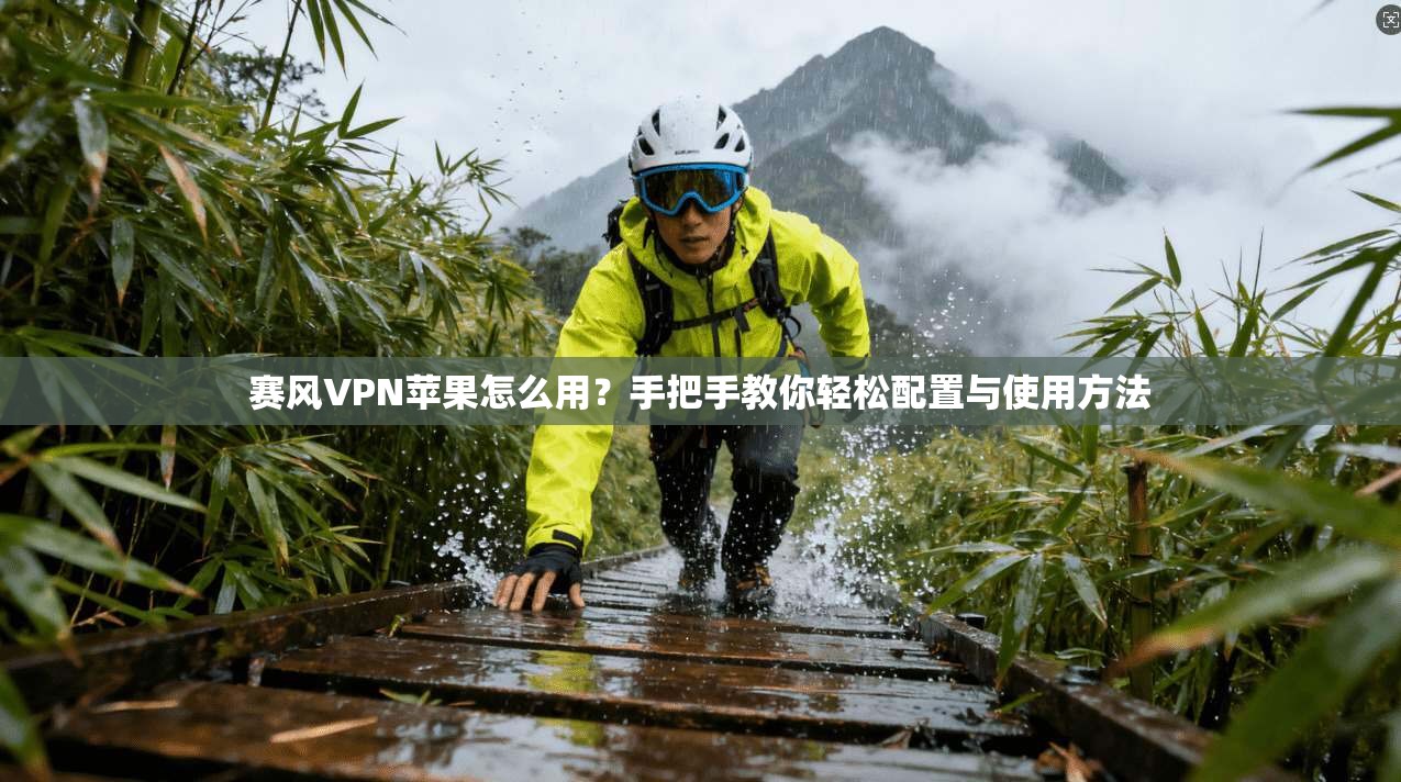 赛风VPN苹果怎么用?手把手教你轻松配置与使用方法 赛风VPN苹果怎么用?手把手教你轻松配置与使用方法