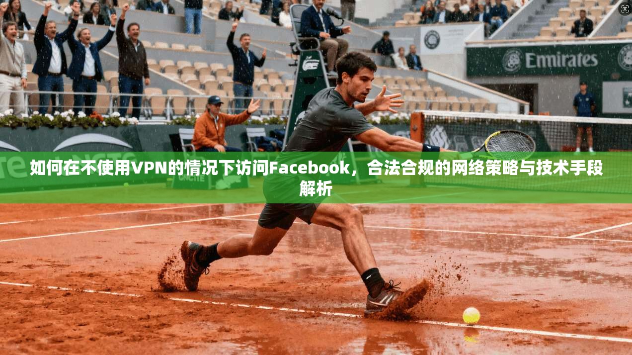 如何在不使用VPN的情况下访问Facebook,合法合规的网络策略与技术手段解析 如何在不使用VPN的情况下访问Facebook,合法合规的网络策略与技术手段解析