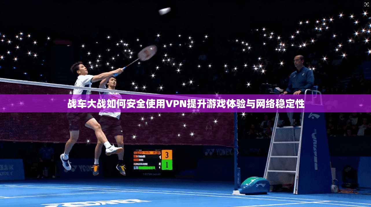 战车大战如何安全使用VPN提升游戏体验与网络稳定性 战车大战如何安全使用VPN提升游戏体验与网络稳定性