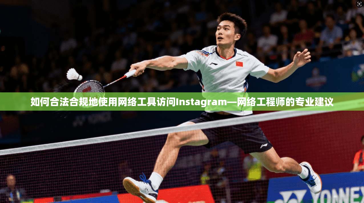 如何合法合规地使用网络工具访问Instagram—网络工程师的专业建议 如何合法合规地使用网络工具访问Instagram—网络工程师的专业建议