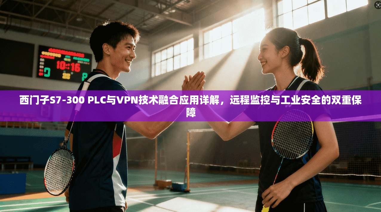 西门子S7-300 PLC与VPN技术融合应用详解,远程监控与工业安全的双重保障 西门子S7-300 PLC与VPN技术融合应用详解,远程监控与工业安全的双重保障