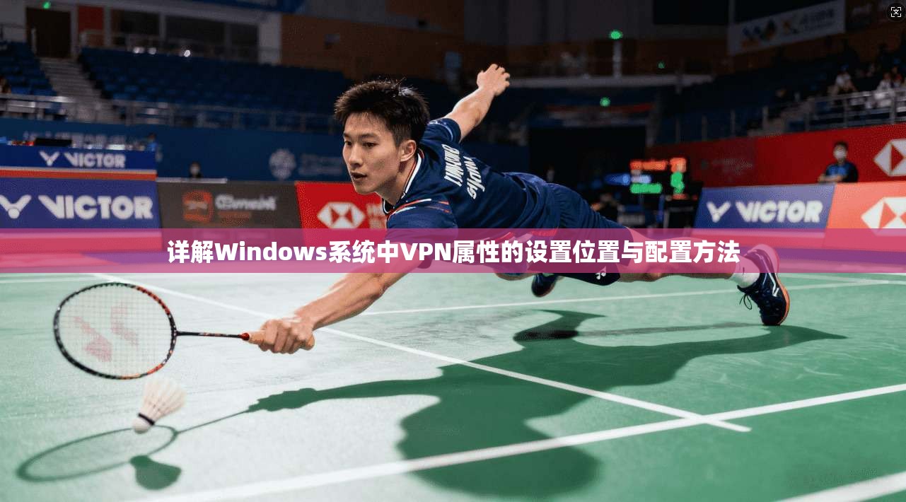 详解Windows系统中VPN属性的设置位置与配置方法