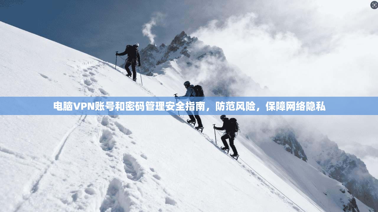 电脑VPN账号和密码管理安全指南，防范风险，保障网络隐私