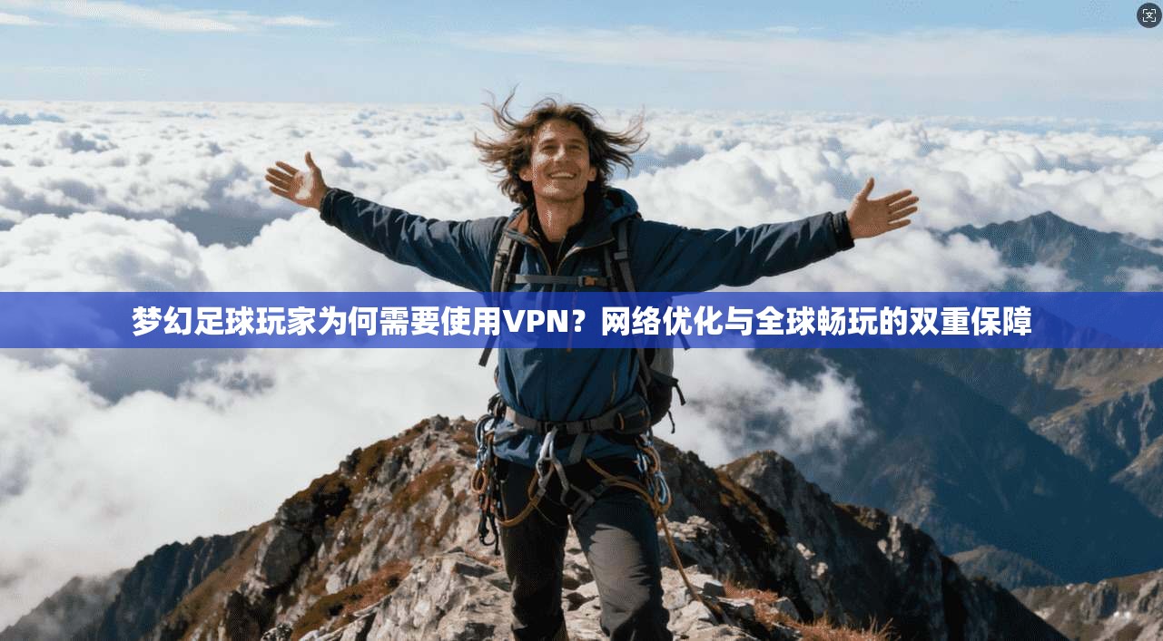 梦幻足球玩家为何需要使用VPN?网络优化与全球畅玩的双重保障 梦幻足球玩家为何需要使用VPN?网络优化与全球畅玩的双重保障