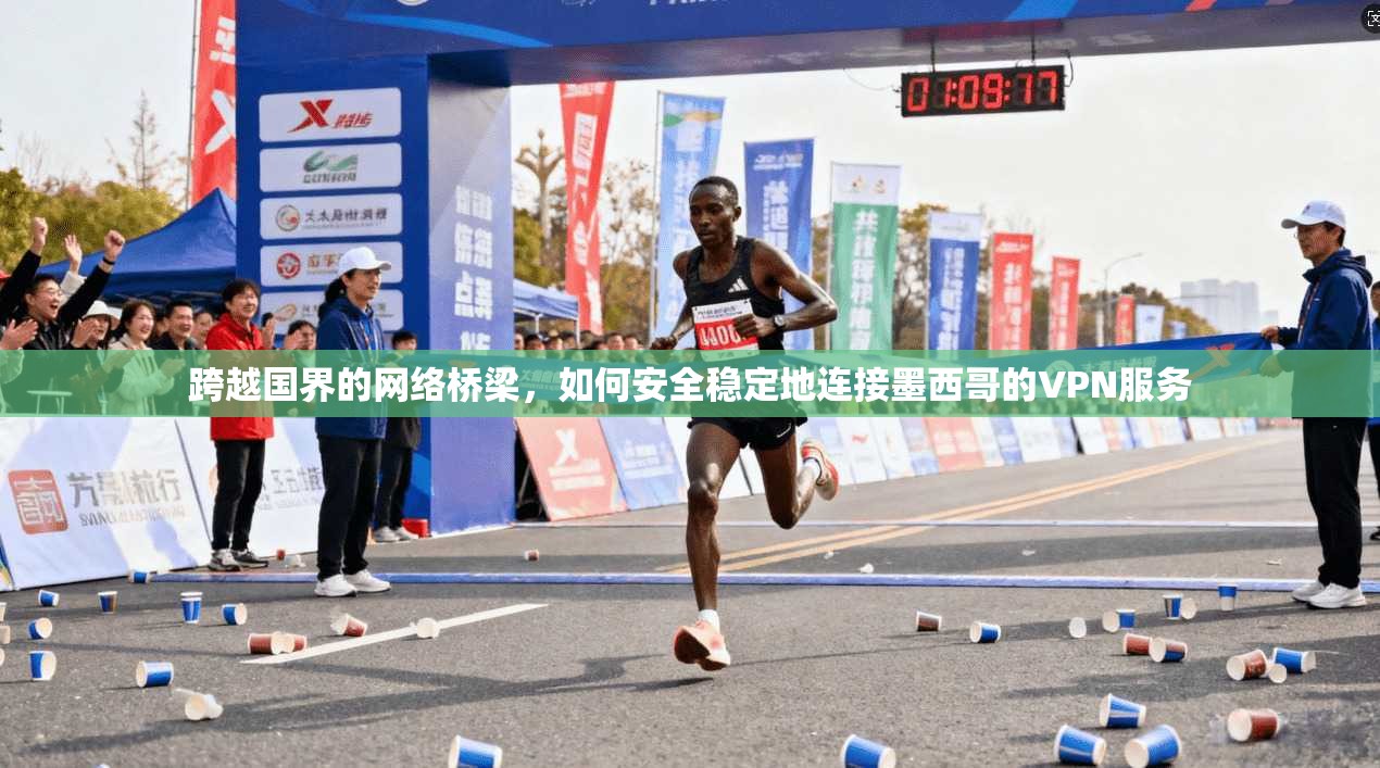 跨越国界的网络桥梁，如何安全稳定地连接墨西哥的VPN服务