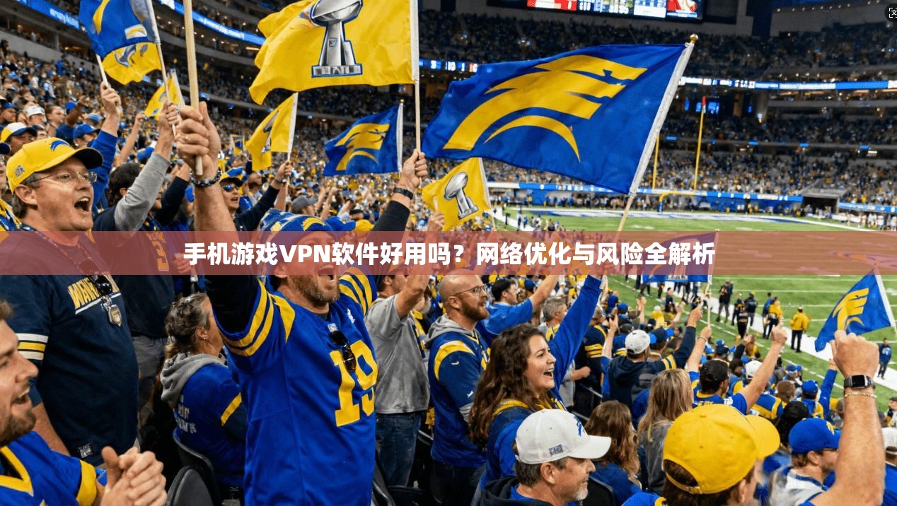 手机游戏VPN软件好用吗？网络优化与风险全解析