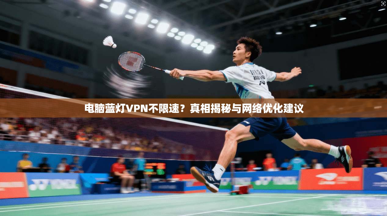 电脑蓝灯VPN不限速?真相揭秘与网络优化建议 电脑蓝灯VPN不限速?真相揭秘与网络优化建议