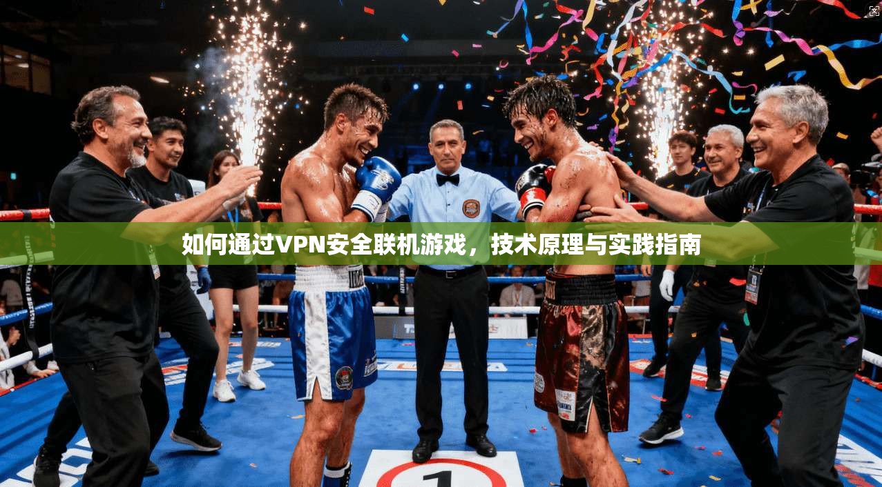 如何通过VPN安全联机游戏，技术原理与实践指南