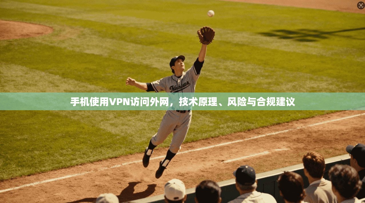 手机使用VPN访问外网，技术原理、风险与合规建议