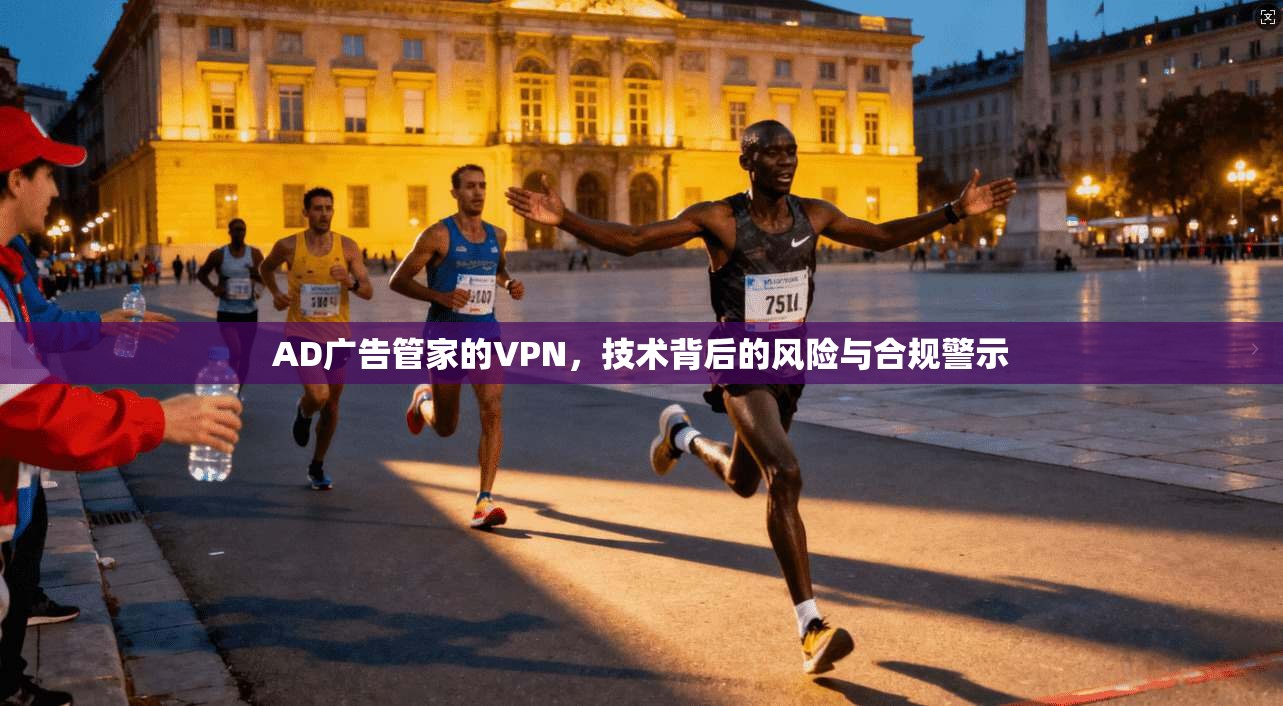 AD广告管家的VPN,技术背后的风险与合规警示 AD广告管家的VPN,技术背后的风险与合规警示