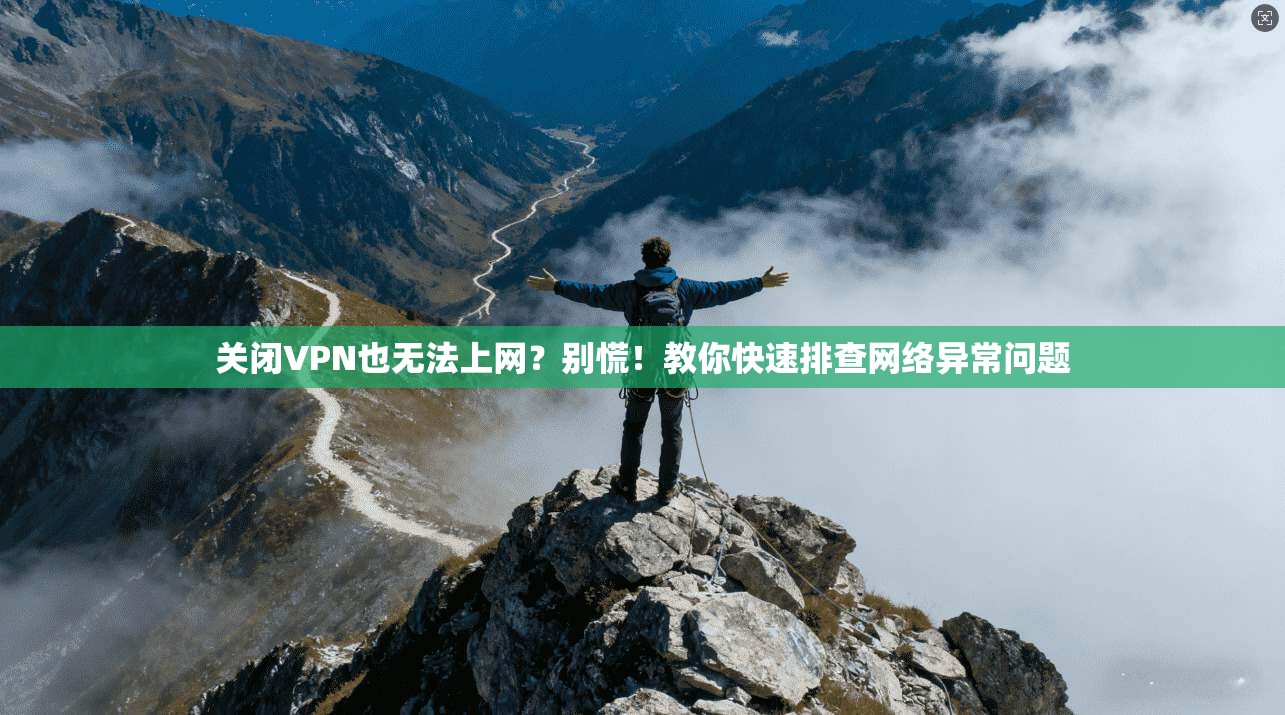 关闭VPN也无法上网？别慌！教你快速排查网络异常问题