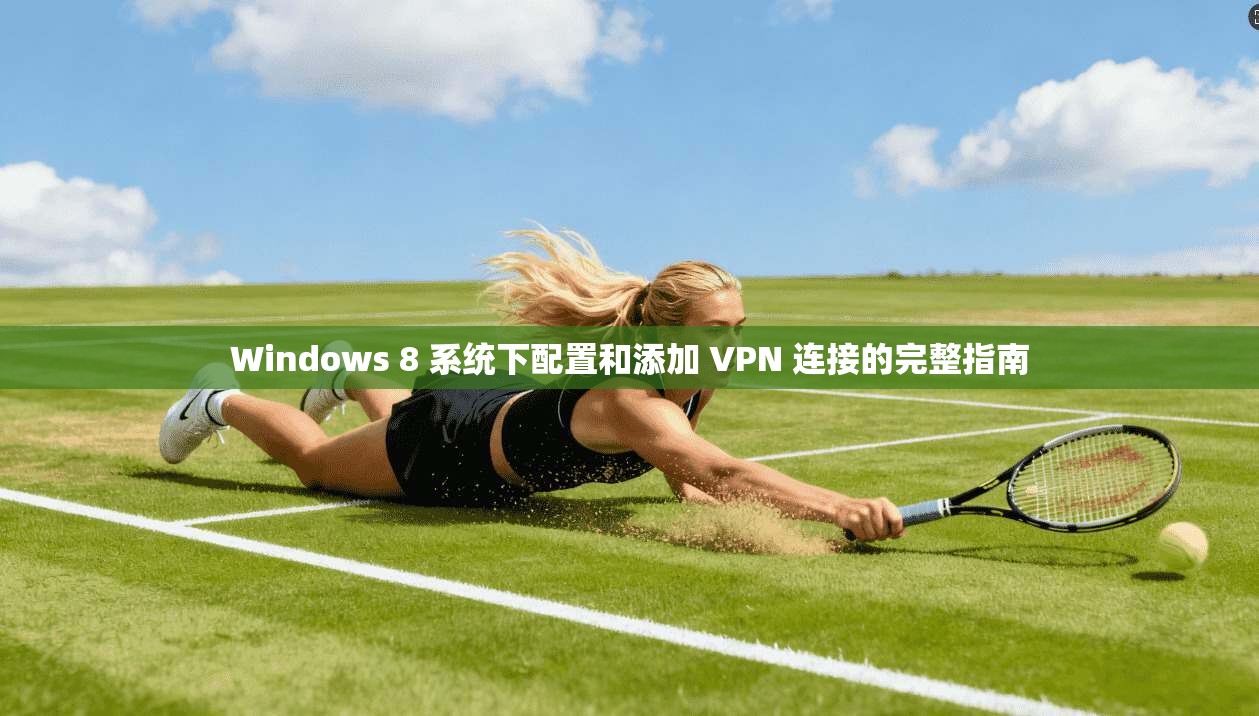 Windows 8 系统下配置和添加 VPN 连接的完整指南 Windows 8 系统下配置和添加 VPN 连接的完整指南