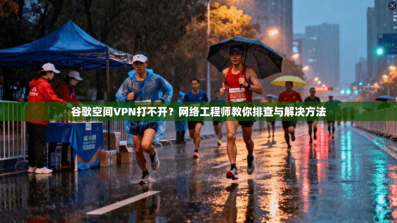 谷歌空间VPN打不开?网络工程师教你排查与解决方法 谷歌空间VPN打不开?网络工程师教你排查与解决方法