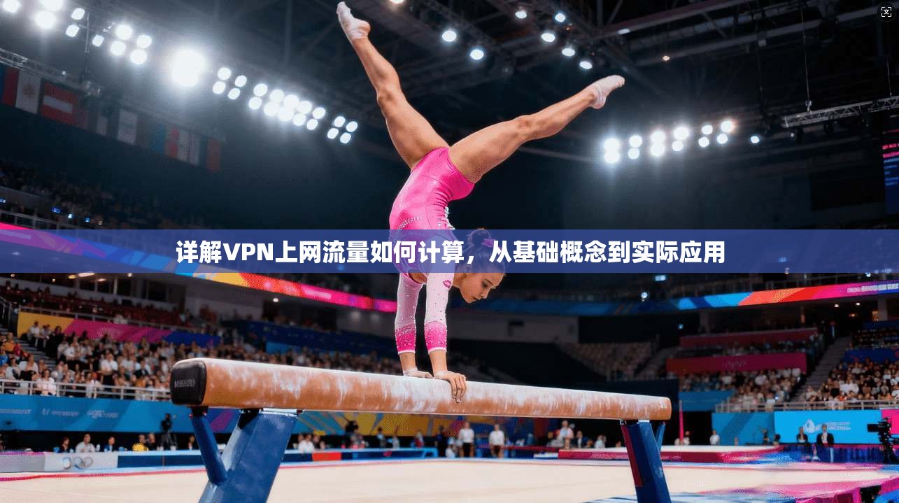 详解VPN上网流量如何计算,从基础概念到实际应用 详解VPN上网流量如何计算,从基础概念到实际应用