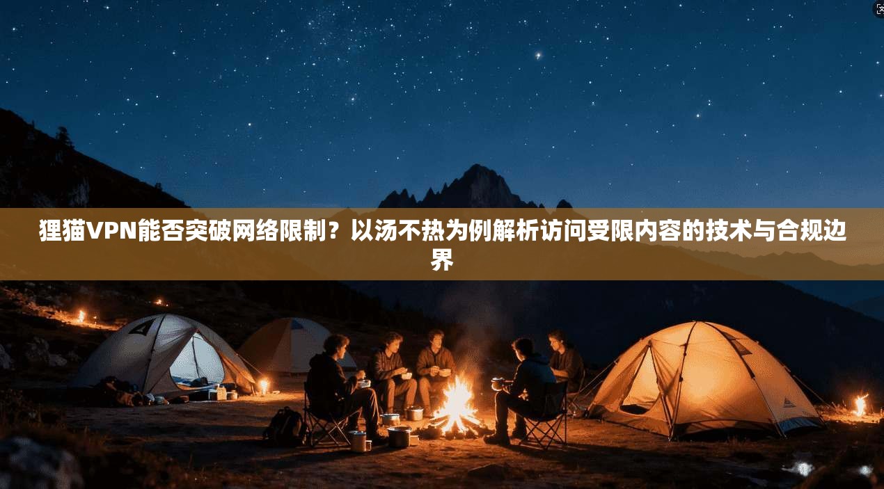 狸猫VPN能否突破网络限制?以汤不热为例解析访问受限内容的技术与合规边界 狸猫VPN能否突破网络限制?以汤不热为例解析访问受限内容的技术与合规边界