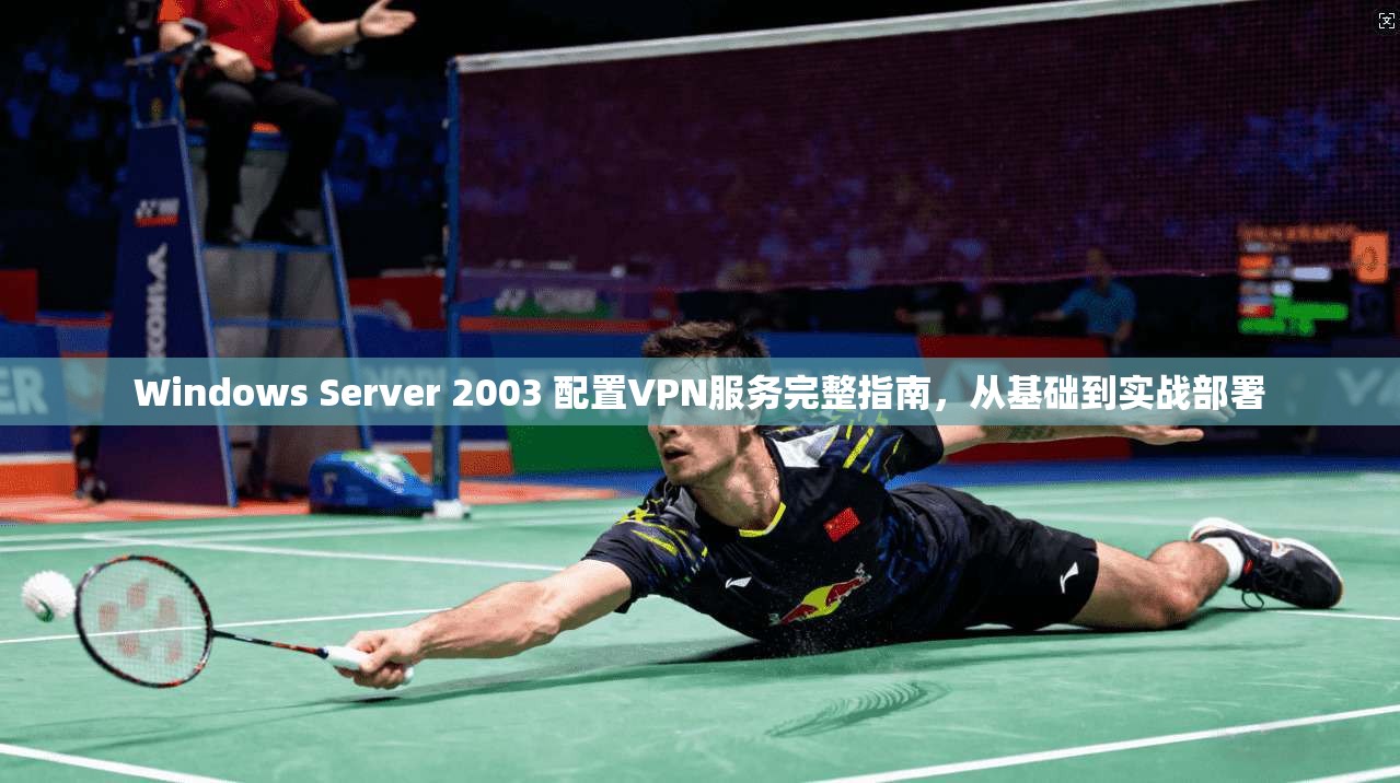 Windows Server 2003 配置VPN服务完整指南,从基础到实战部署 Windows Server 2003 配置VPN服务完整指南,从基础到实战部署