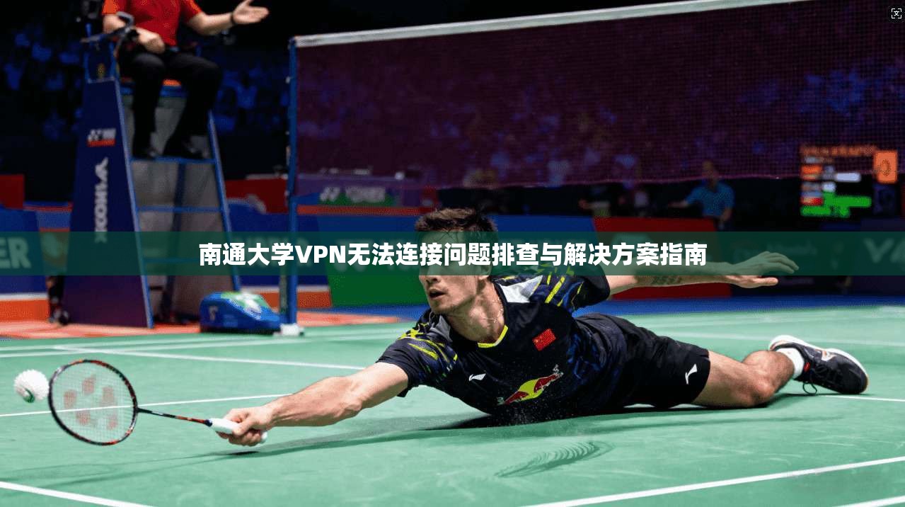 南通大学VPN无法连接问题排查与解决方案指南 南通大学VPN无法连接问题排查与解决方案指南