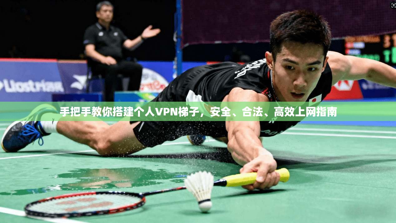 手把手教你搭建个人VPN梯子,安全、合法、高效上网指南 手把手教你搭建个人VPN梯子,安全、合法、高效上网指南