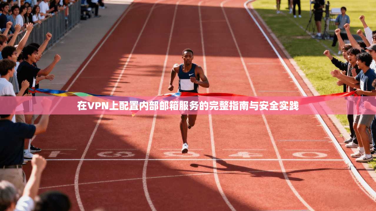 在VPN上配置内部邮箱服务的完整指南与安全实践 在VPN上配置内部邮箱服务的完整指南与安全实践